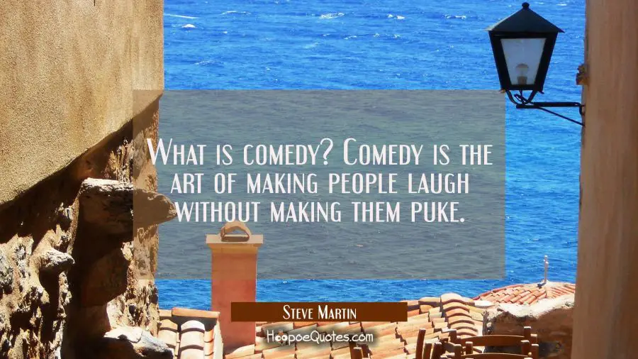 Funny Quote of the Day - What is comedy? Comedy is the art of making people laugh without making them puke. - Steve Martin
