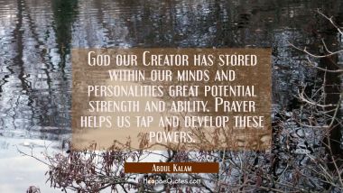 God our Creator has stored within our minds and personalities great potential strength and ability. Abdul Kalam Quotes