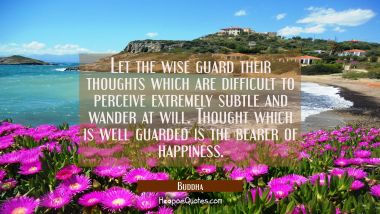 Let the wise guard their thoughts which are difficult to perceive extremely subtle and wander at wi