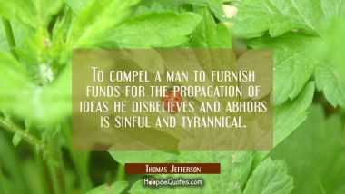 To compel a man to furnish funds for the propagation of ideas he disbelieves and abhors is sinful a