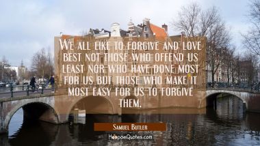 We all like to forgive and love best not those who offend us least nor who have done most for us bu