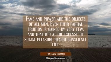 Fame and power are the objects of all men. Even their partial fruition is gained by very few, and t