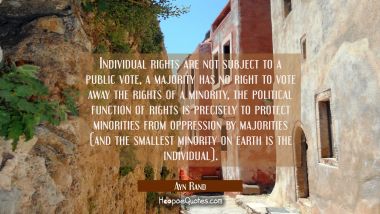 Individual rights are not subject to a public vote, a majority has no right to vote away the rights Ayn Rand Quotes