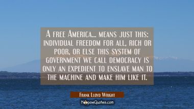 A free America... means just this: individual freedom for all rich or poor or else this system of g Frank Lloyd Wright Quotes
