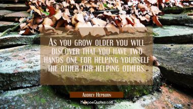 As you grow older you will discover that you have two hands one for helping yourself the other for 