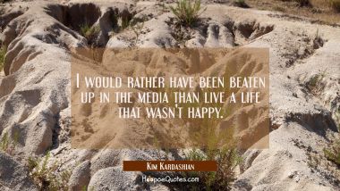 I would rather have been beaten up in the media than live a life that wasn&#039;t happy.