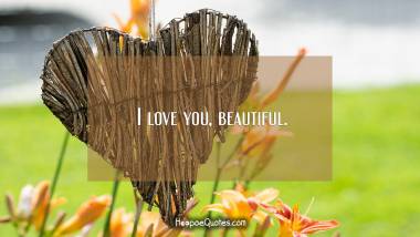 I love you, beautiful. I Love You Quotes