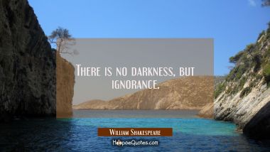 There is no darkness but ignorance. William Shakespeare Quotes