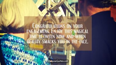 Congratulations on your engagement. Enjoy this magical time between now and when reality smacks you in the face. Engagement Quotes