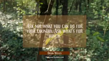 Ask not what you can do for your country. Ask what&#039;s for lunch. Orson Welles Quotes