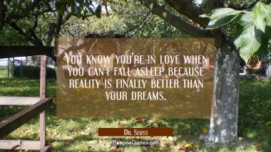 You know you&#039;re in love when you can&#039;t fall asleep because reality is finally better than your dreams. Dr. Seuss Quotes