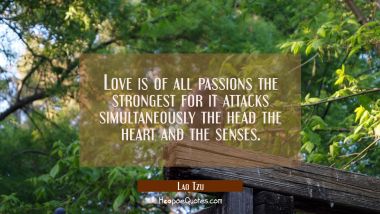 Love is of all passions the strongest for it attacks simultaneously the head the heart and the sens Lao Tzu Quotes
