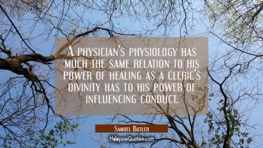 A physician&#039;s physiology has much the same relation to his power of healing as a cleric&#039;s divinity 