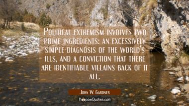 Political extremism involves two prime ingredients: an excessively simple diagnosis of the world&#039;s John W. Gardner Quotes