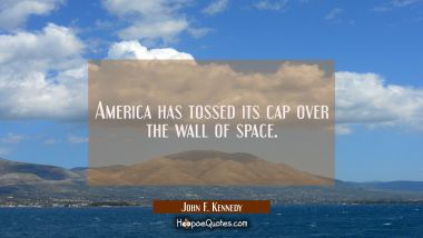 America has tossed its cap over the wall of space. John F. Kennedy Quotes
