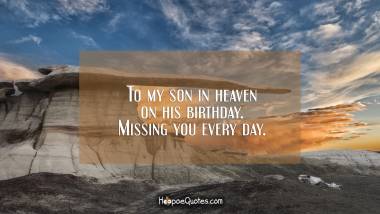 To my son in heaven on his birthday. Missing you every day. Birthday Quotes