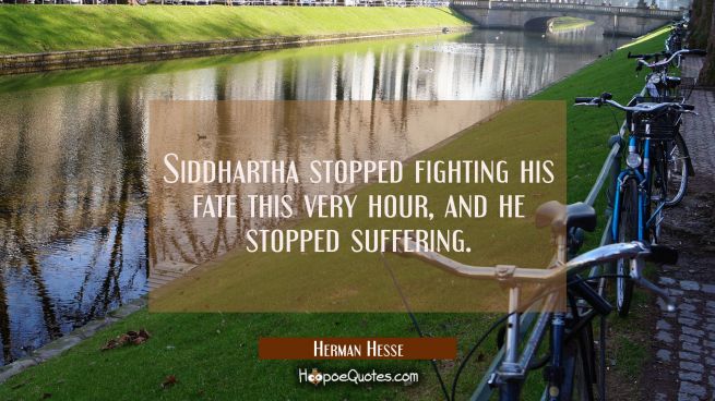 Siddhartha stopped fighting his fate this very hour, and he stopped suffering.