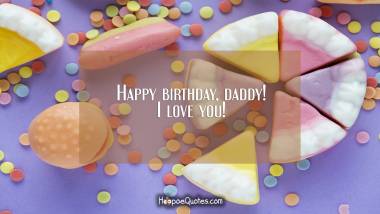 Happy birthday, daddy! I love you! Quotes