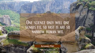 One science only will one genius fit, so vast is art so narrow human wit. Alexander Pope Quotes