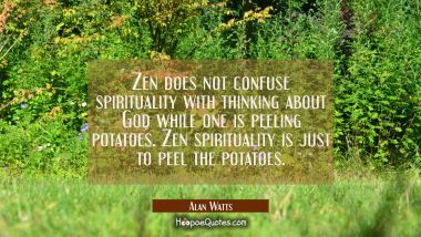 Zen does not confuse spirituality with thinking about God while one is peeling potatoes. Zen spirit Alan Watts Quotes