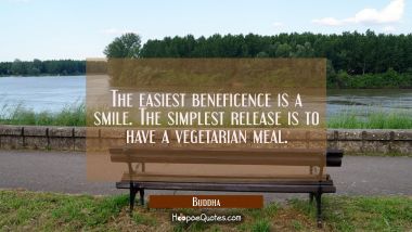 The easiest beneficence is a smile. The simplest release is to have a vegetarian meal. Buddha Quotes