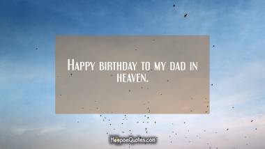 Happy birthday to my dad in heaven. Birthday Quotes
