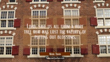Lord save us all from a hope tree that has lost the faculty of putting out blossoms. Mark Twain Quotes