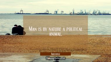 Man is by nature a political animal. Aristotle Quotes