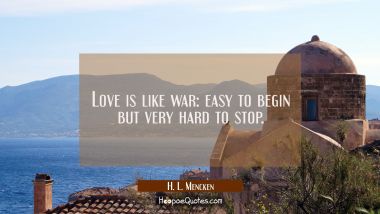 Love is like war: easy to begin but very hard to stop. H. L. Mencken Quotes