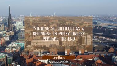 Nothing so difficult as a beginning In poesy unless perhaps the end