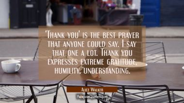&#039;Thank you&#039; is the best prayer that anyone could say. I say that one a lot. Thank you expresses ext Alice Walker Quotes