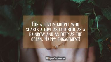 For a lovely couple who shares a love as colorful as a rainbow and as deep as the ocean. Happy engagement! Engagement Quotes