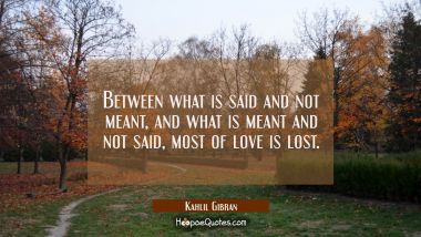 Between what is said and not meant, and what is meant and not said, most of love is lost. Kahlil Gibran Quotes