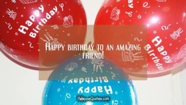 Happy birthday to an amazing friend! Birthday Quotes