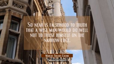So near is falsehood to truth that a wise man would do well not to trust himself on the narrow edge Marcus Tullius Cicero Quotes