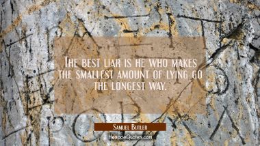 The best liar is he who makes the smallest amount of lying go the longest way.