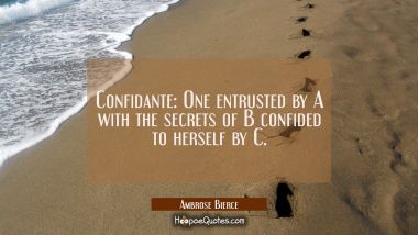 Confidante: One entrusted by A with the secrets of B confided to herself by C. Ambrose Bierce Quotes