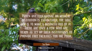 When any educational or medical institution is established the sole aim is to make a business out o Sai Baba Quotes
