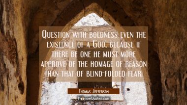 Question with boldness even the existence of a God, because if there be one he must more approve of