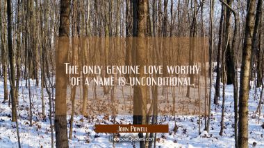 The only genuine love worthy of a name is unconditional. John Powell Quotes