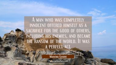 A man who was completely innocent offered himself as a sacrifice for the good of others including h