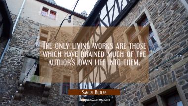 The only living works are those which have drained much of the author&#039;s own life into them.