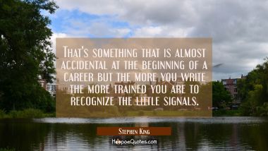 That&#039;s something that is almost accidental at the beginning of a career but the more you write the 