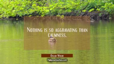 Nothing is so aggravating than calmness. Oscar Wilde Quotes