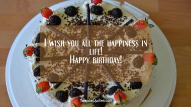I wish you all the happiness in life! Happy birthday! Quotes
