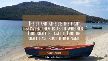 Theist and atheist: the fight between them is as to whether God shall be called God or shall have s
