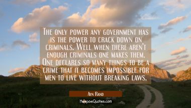 The only power any government has is the power to crack down on criminals. Well when there aren&#039;t e Ayn Rand Quotes