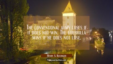 The conventional army loses if it does not win. The guerrilla wins if he does not lose.