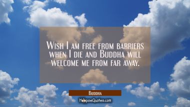 Wish I am free from barriers when I die and Buddha will welcome me from far away.