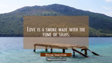 Love is a smoke made with the fume of sighs. William Shakespeare Quotes